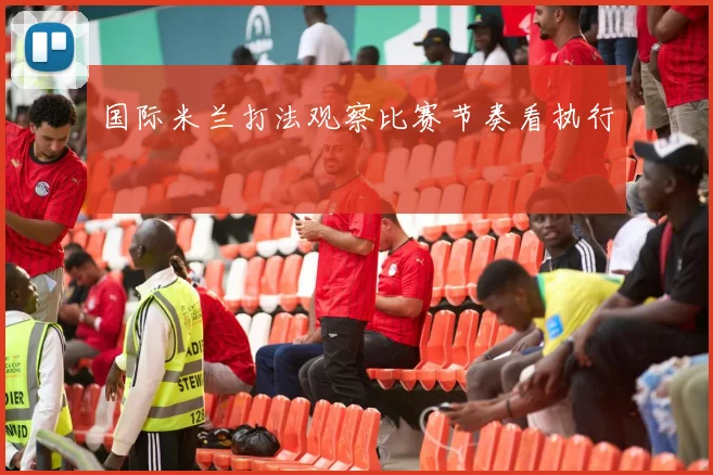国际米兰打法观察比赛节奏看执行