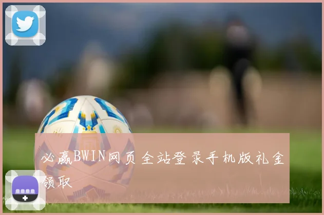 必赢BWIN网页全站登录手机版礼金领取