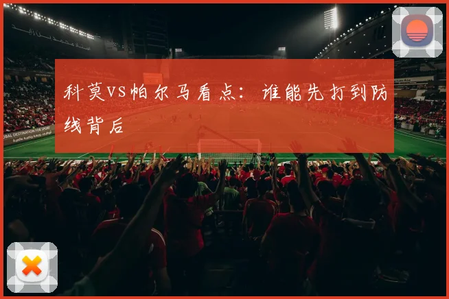 科莫vs帕尔马看点:谁能先打到防线背后