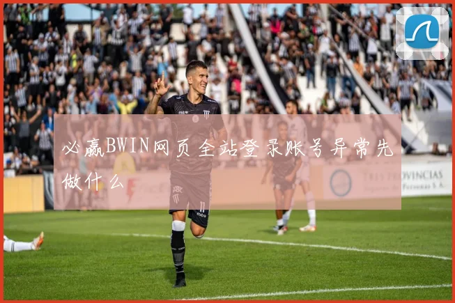 必赢BWIN网页全站登录账号异常先做什么