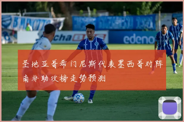 圣地亚哥希门尼斯代表墨西哥对阵南非助攻榜走势预测